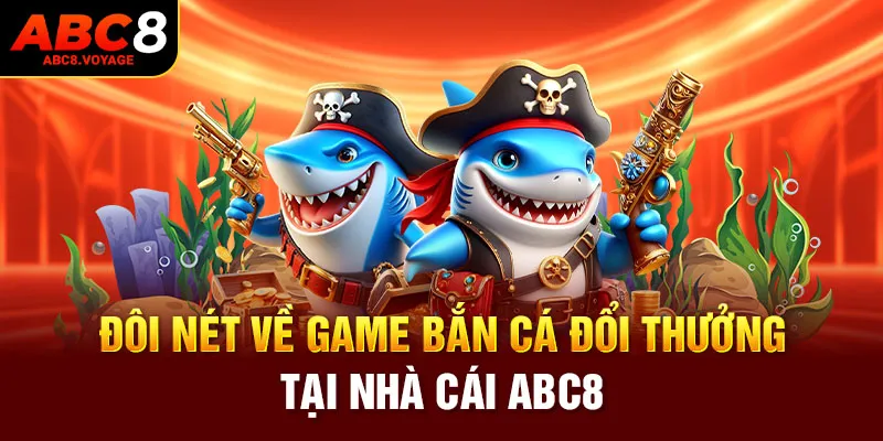 Đôi nét về game bắn cá đổi thưởng tại nhà cái ABC8